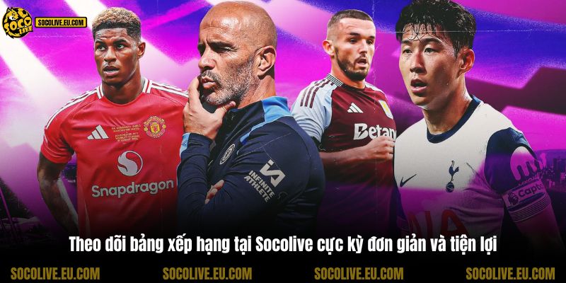 Theo dõi bảng xếp hạng tại Socolive cực kỳ đơn giản và tiện lợi