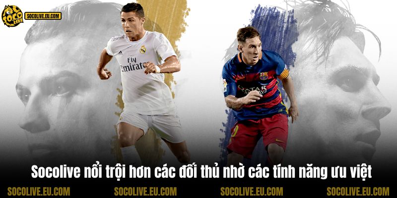 Socolive nổi trội hơn các đối thủ nhờ các tính năng ưu việt